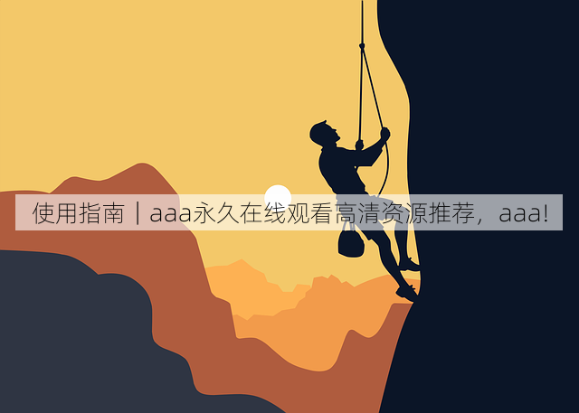 使用指南|aaa永久在线观看高清资源推荐,aaa!