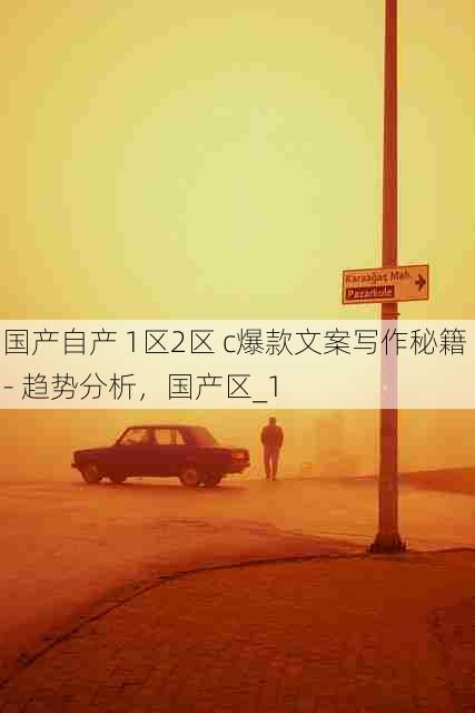 国产自产 1区2区 c爆款文案写作秘籍 - 趋势分析,国产区_1