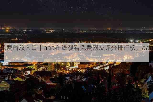 免费播放入口|aaa在线观看免费网友评分排行榜,aaaq