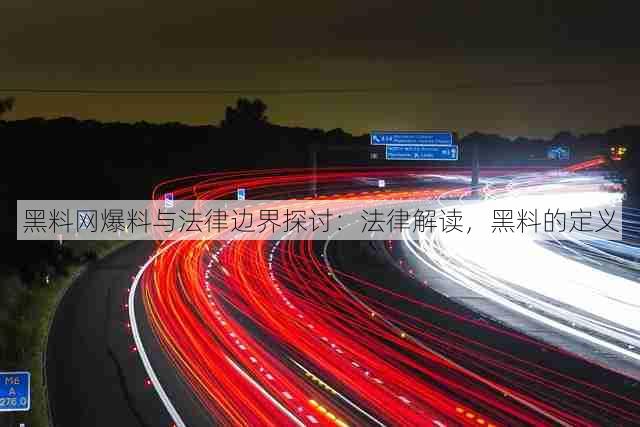 黑料网爆料与法律边界探讨:法律解读,黑料的定义
