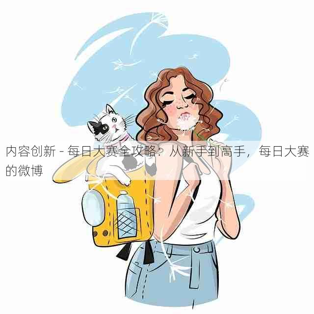 内容创新 - 每日大赛全攻略:从新手到高手,每日大赛的微博