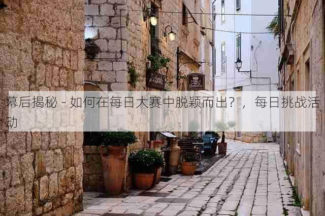 幕后揭秘 - 如何在每日大赛中脱颖而出?,每日挑战活动