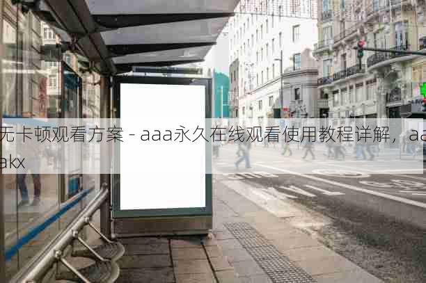无卡顿观看方案 - aaa永久在线观看使用教程详解,aaakx