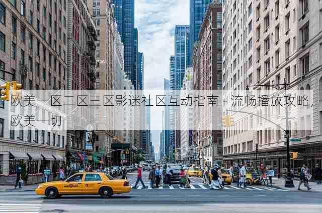欧美一区二区三区影迷社区互动指南 - 流畅播放攻略,欧美一切