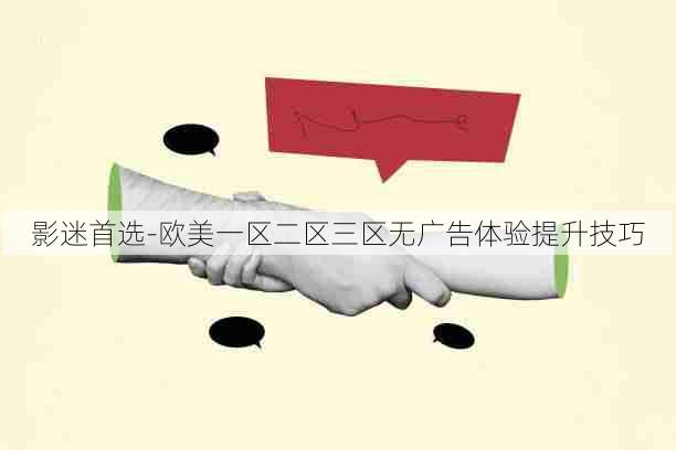 影迷首选-欧美一区二区三区无广告体验提升技巧