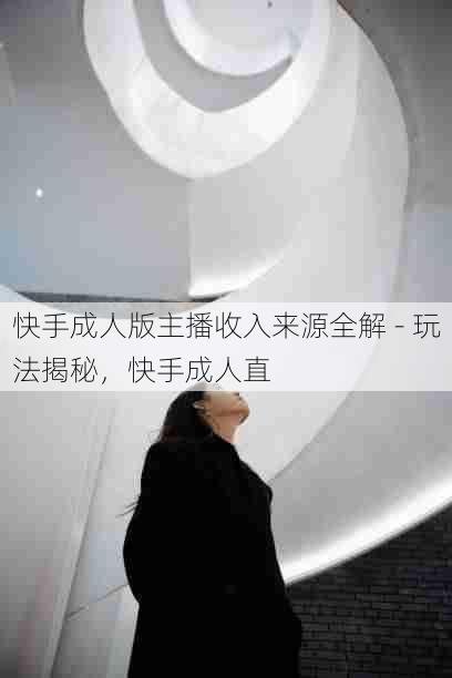 快手成人版主播收入来源全解 - 玩法揭秘,快手成人直
