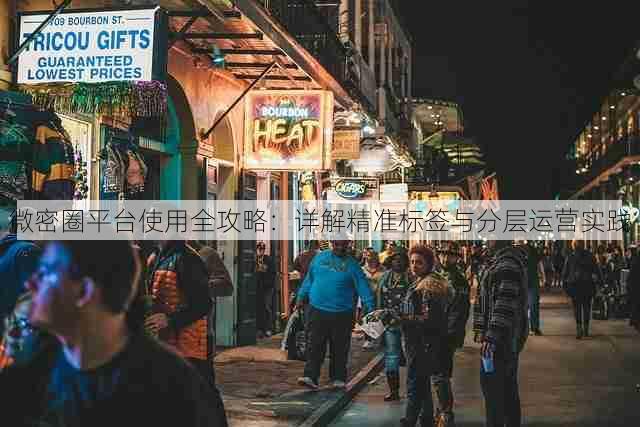 微密圈平台使用全攻略:详解精准标签与分层运营实践