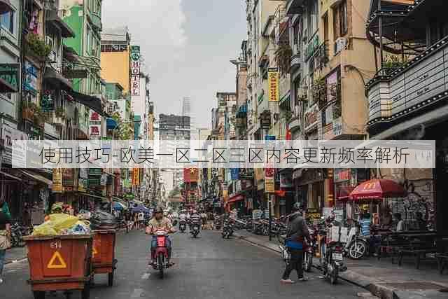 使用技巧-欧美一区二区三区内容更新频率解析