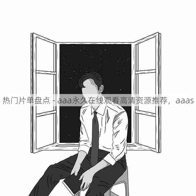 热门片单盘点 - aaa永久在线观看高清资源推荐,aaas