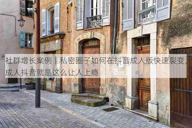社群增长案例|私密圈子如何在抖音成人版快速裂变,成人抖音就是这么让人上瘾