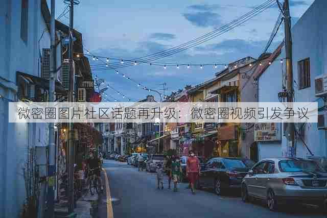 微密圈图片社区话题再升级:微密圈视频引发争议