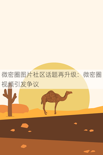微密圈图片社区话题再升级:微密圈视频引发争议