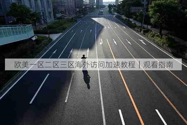 欧美一区二区三区海外访问加速教程|观看指南