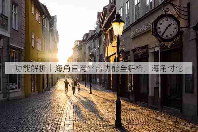 功能解析|海角官网平台功能全解析,海角讨论