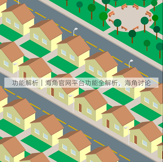 功能解析|海角官网平台功能全解析,海角讨论