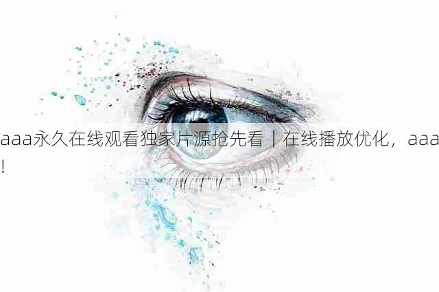 aaa永久在线观看独家片源抢先看|在线播放优化,aaa!