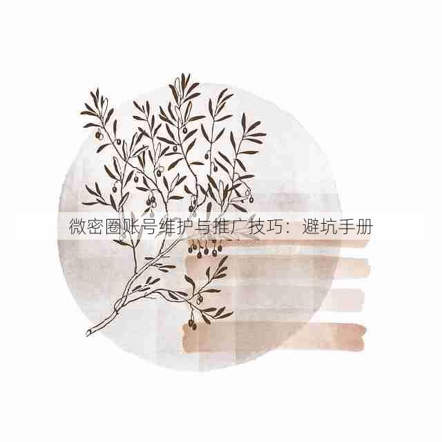 微密圈账号维护与推广技巧:避坑手册