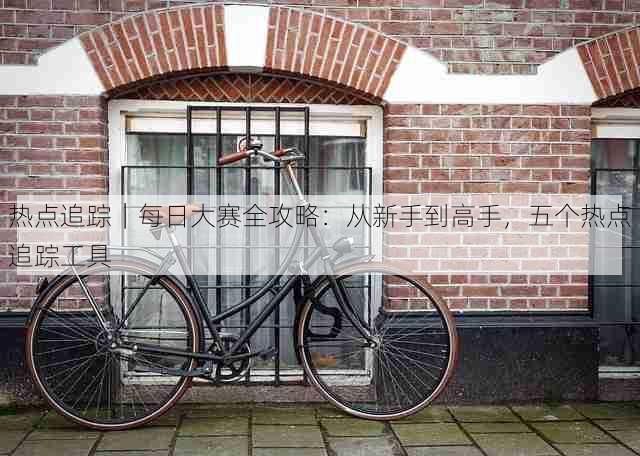 热点追踪|每日大赛全攻略:从新手到高手,五个热点追踪工具