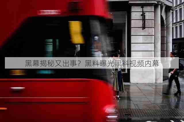 黑幕揭秘又出事?黑料曝光黑料视频内幕