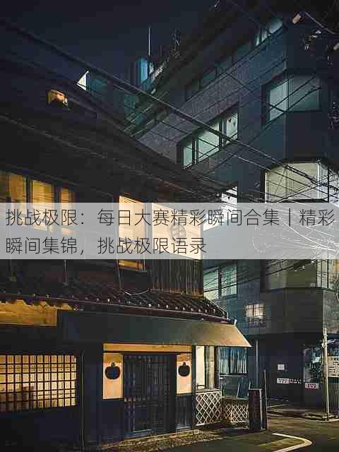 挑战极限:每日大赛精彩瞬间合集|精彩瞬间集锦,挑战极限语录