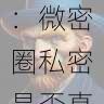 揭秘微密圈图片背后的故事:微密圈私密是否真实引热议,微秘密圈安全吗