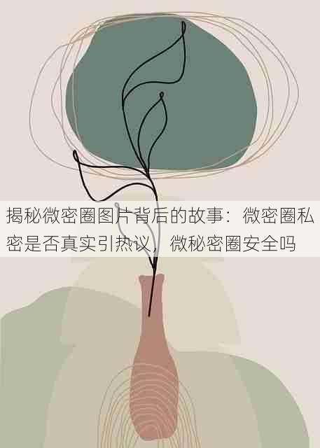 揭秘微密圈图片背后的故事:微密圈私密是否真实引热议,微秘密圈安全吗