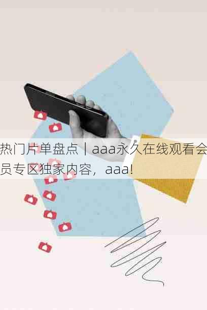 热门片单盘点|aaa永久在线观看会员专区独家内容,aaa!