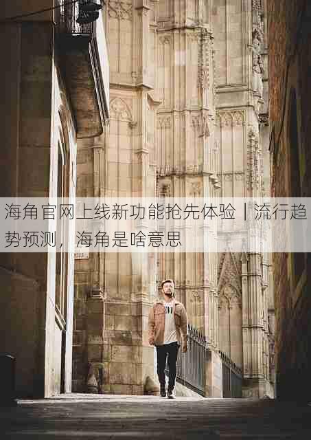 海角官网上线新功能抢先体验|流行趋势预测,海角是啥意思