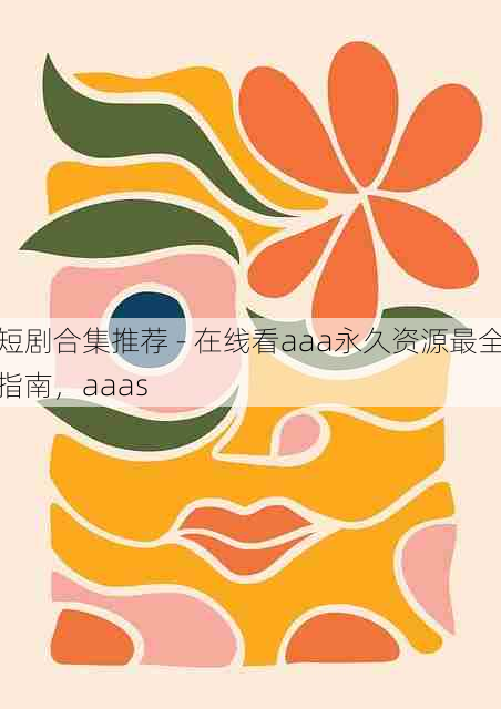 短剧合集推荐 - 在线看aaa永久资源最全指南,aaas