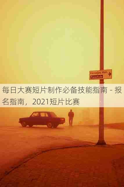 每日大赛短片制作必备技能指南 - 报名指南,2021短片比赛