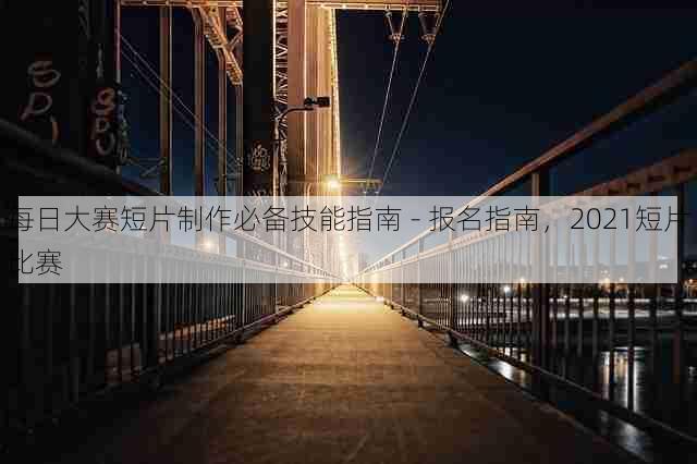 每日大赛短片制作必备技能指南 - 报名指南,2021短片比赛