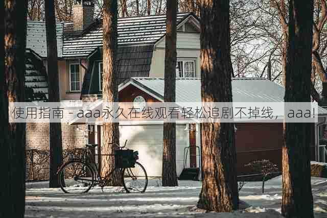使用指南 - aaa永久在线观看轻松追剧不掉线,aaa!
