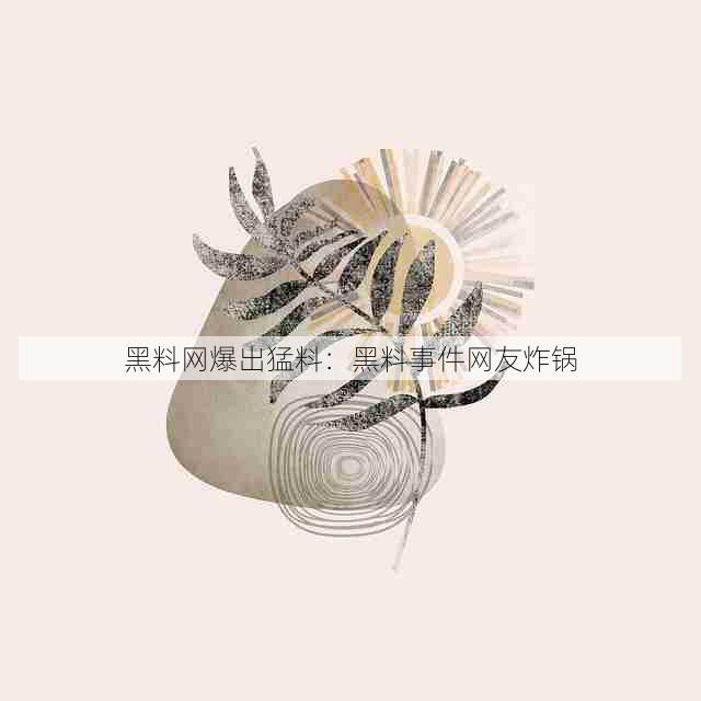 黑料网爆出猛料:黑料事件网友炸锅