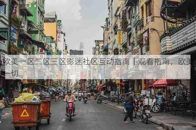 欧美一区二区三区影迷社区互动指南｜观看指南，欧美一切