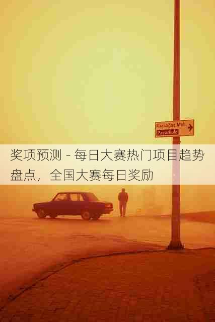 奖项预测 - 每日大赛热门项目趋势盘点,全国大赛每日奖励