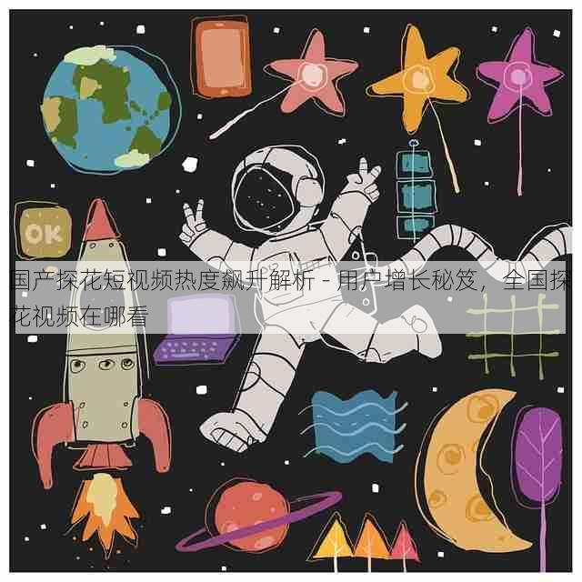 国产探花短视频热度飙升解析 - 用户增长秘笈,全国探花视频在哪看